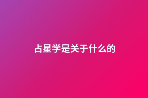 占星学是关于什么的-第1张-星座运势-玄机派