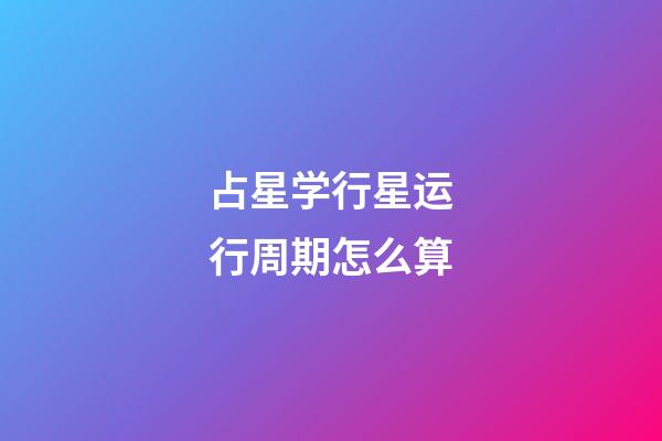 占星学行星运行周期怎么算-第1张-星座运势-玄机派