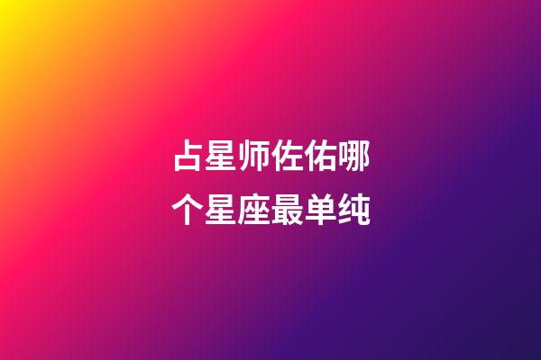 占星师佐佑哪个星座最单纯-第1张-星座运势-玄机派