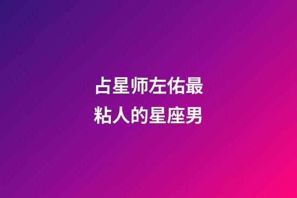 占星师左佑最粘人的星座男