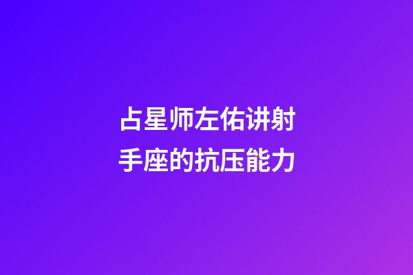 占星师左佑讲射手座的抗压能力-第1张-星座运势-玄机派