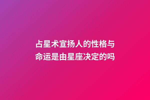 占星术宣扬人的性格与命运是由星座决定的吗-第1张-星座运势-玄机派