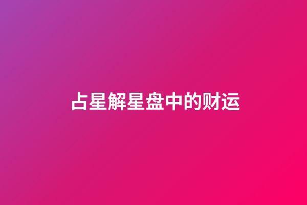 占星解星盘中的财运-第1张-星座运势-玄机派