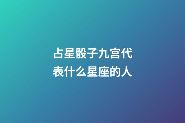 占星骰子九宫代表什么星座的人-第1张-星座运势-玄机派