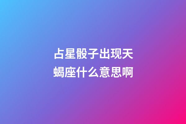 占星骰子出现天蝎座什么意思啊
