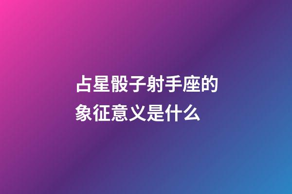 占星骰子射手座的象征意义是什么