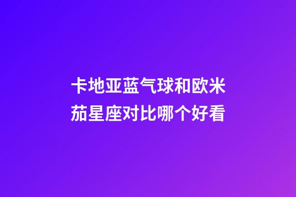 卡地亚蓝气球和欧米茄星座对比哪个好看