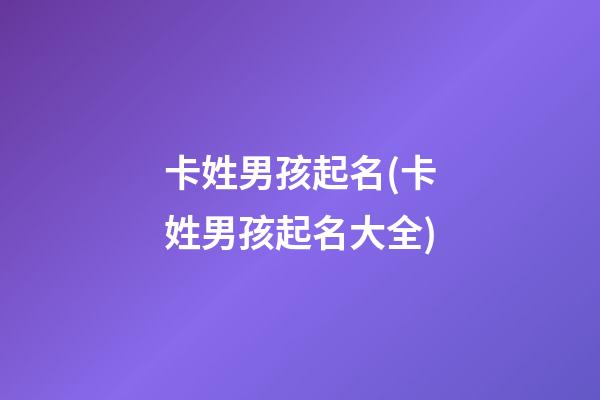 卡姓男孩起名(卡姓男孩起名大全)