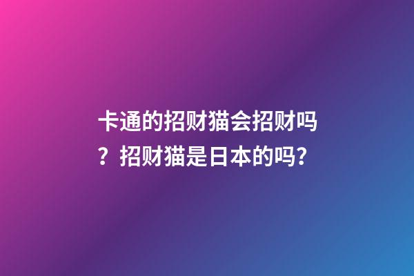 卡通的招财猫会招财吗？招财猫是日本的吗？