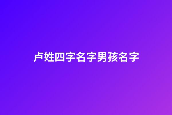 卢姓四字名字男孩名字(卢姓4个名字好听的)-第1张-男孩起名-玄机派
