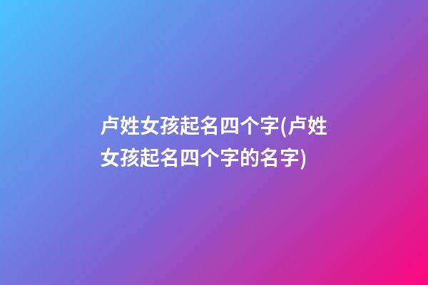 卢姓女孩起名四个字(卢姓女孩起名四个字的名字)