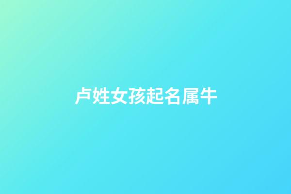 卢姓女孩起名属牛(卢姓属牛的男孩子名字)-第1张-女孩起名-玄机派