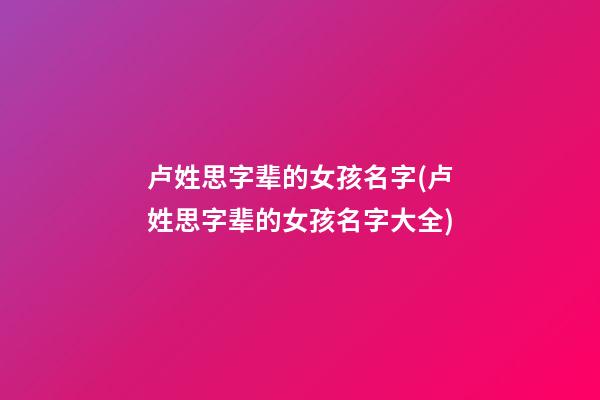 卢姓思字辈的女孩名字(卢姓思字辈的女孩名字大全)