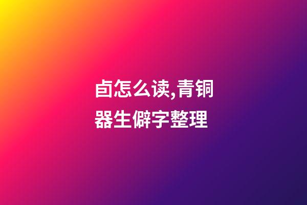 卣怎么读,青铜器生僻字整理-第1张-观点-玄机派
