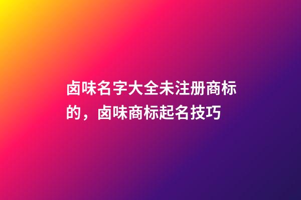 卤味名字大全未注册商标的，卤味商标起名技巧-第1张-商标起名-玄机派