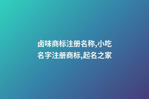卤味商标注册名称,小吃名字注册商标,起名之家