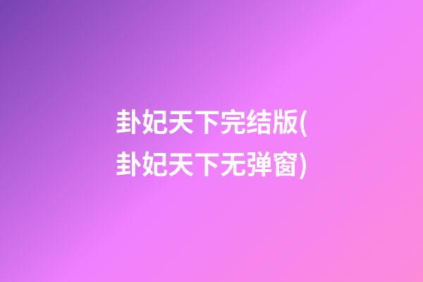 卦妃天下完结版(卦妃天下无弹窗)