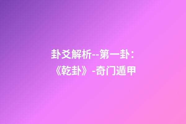 卦爻解析--第一卦：《乾卦》-奇门遁甲