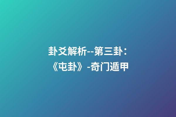 卦爻解析--第三卦：《屯卦》-奇门遁甲