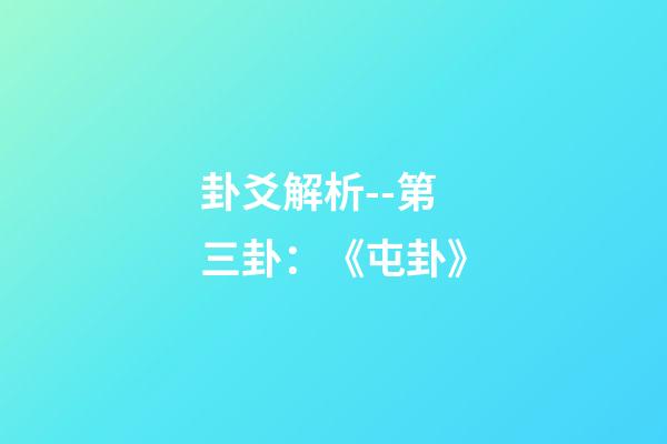 卦爻解析--第三卦：《屯卦》