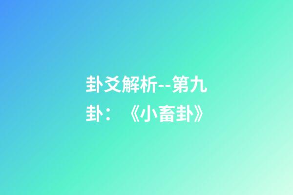 卦爻解析--第九卦：《小畜卦》