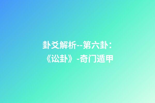 卦爻解析--第六卦：《讼卦》-奇门遁甲