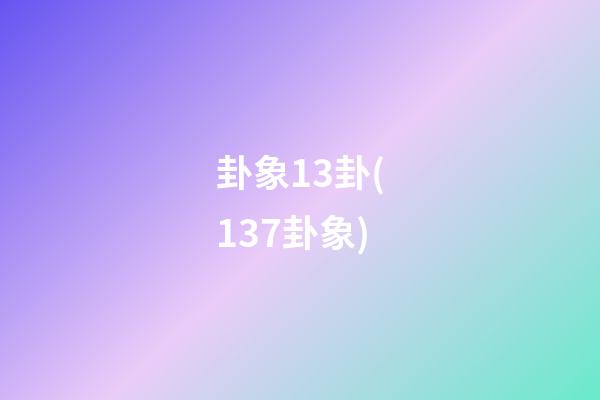 卦象13卦(137卦象)