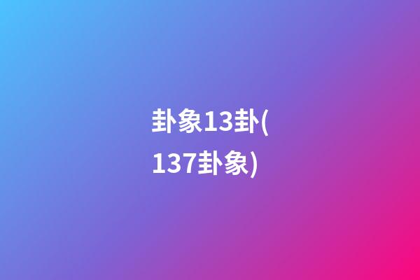 卦象13卦(137卦象)