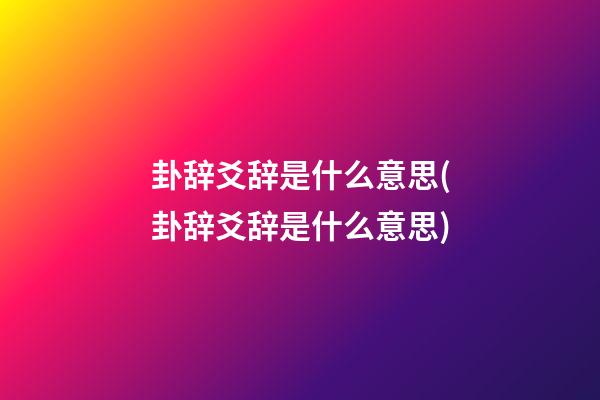 卦辞爻辞是什么意思(卦辞爻辞是什么意思)