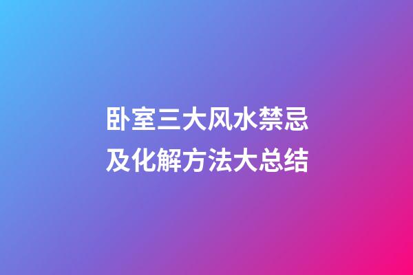 卧室三大风水禁忌及化解方法大总结