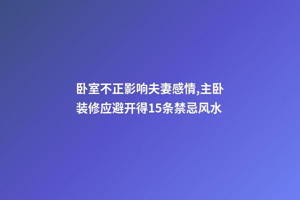 卧室不正影响夫妻感情,主卧装修应避开得15条禁忌风水