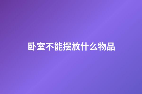 卧室不能摆放什么物品