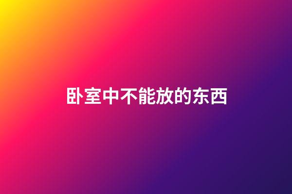 卧室中不能放的东西