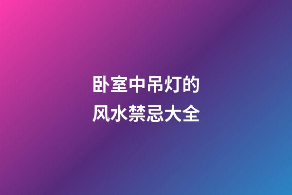 卧室中吊灯的风水禁忌大全
