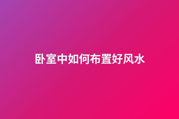 卧室中如何布置好风水