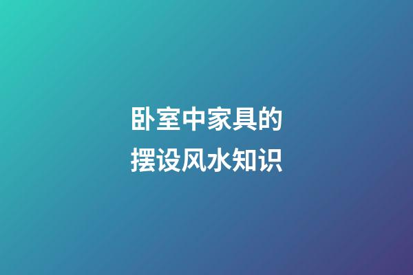 卧室中家具的摆设风水知识