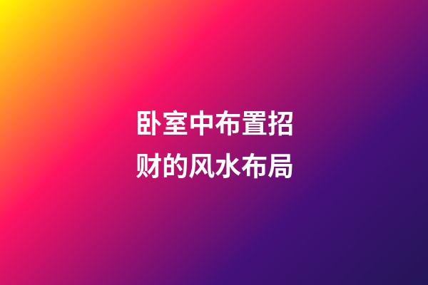 卧室中布置招财的风水布局