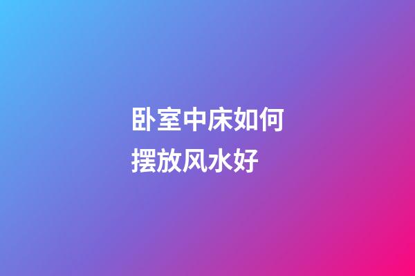 卧室中床如何摆放风水好