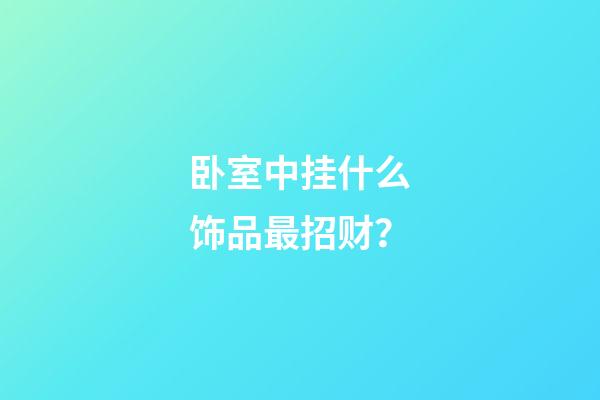 卧室中挂什么饰品最招财？