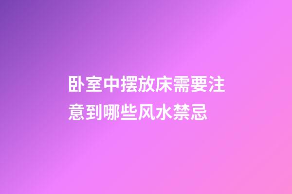 卧室中摆放床需要注意到哪些风水禁忌