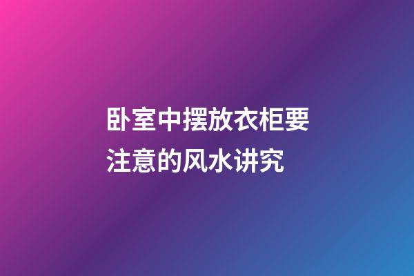 卧室中摆放衣柜要注意的风水讲究
