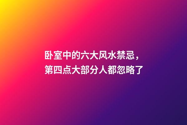 卧室中的六大风水禁忌，第四点大部分人都忽略了