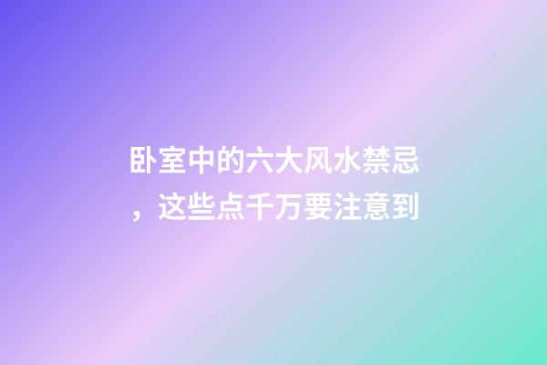 卧室中的六大风水禁忌，这些点千万要注意到