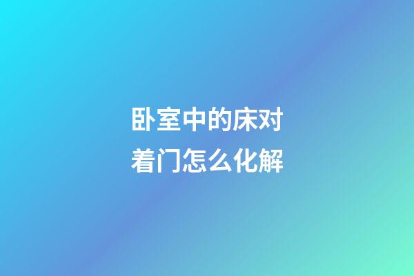 卧室中的床对着门怎么化解