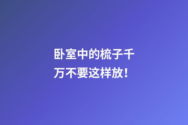 卧室中的梳子千万不要这样放！