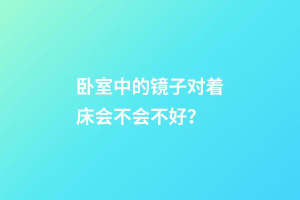 卧室中的镜子对着床会不会不好？