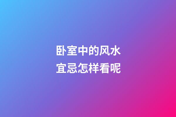 卧室中的风水宜忌怎样看呢