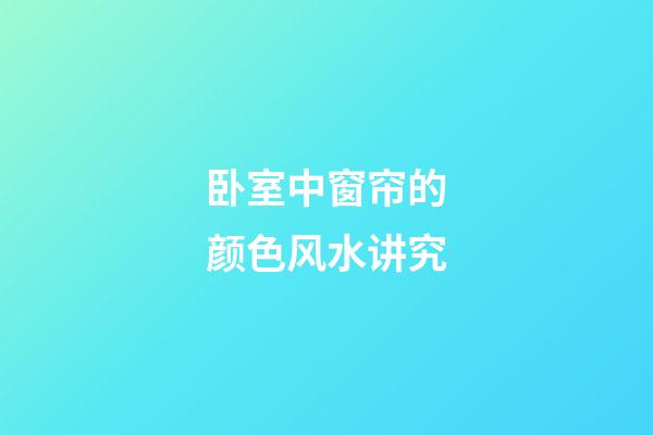 卧室中窗帘的颜色风水讲究