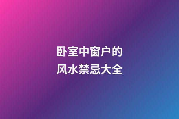 卧室中窗户的风水禁忌大全