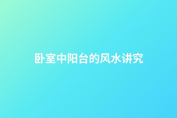 卧室中阳台的风水讲究
